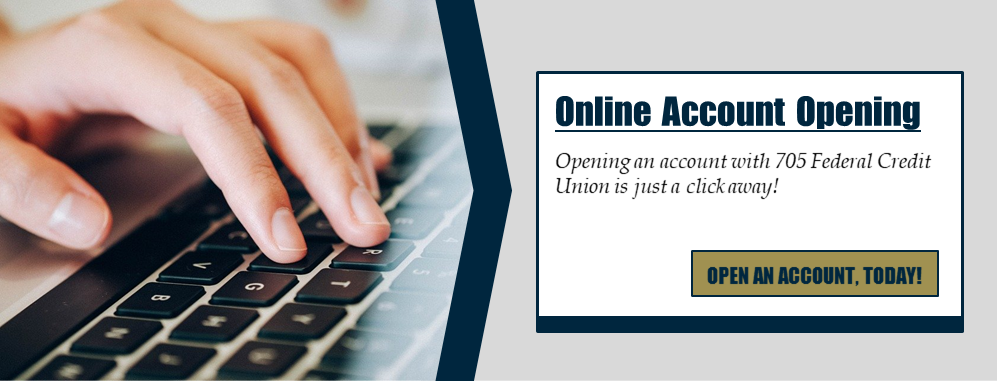 Online Account Opening: Opening an account with 705 Federal Credit Union is just a click away! Open an account, today!