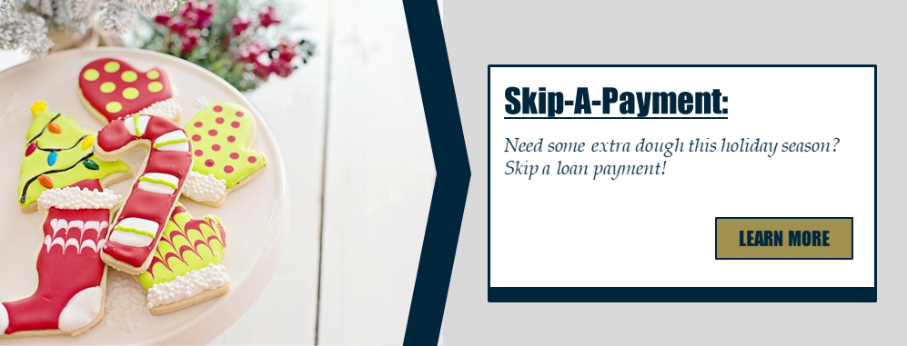 Skip-A-Payment: Need some extra dough this holiday season? Skip a loan payment! Learn more.