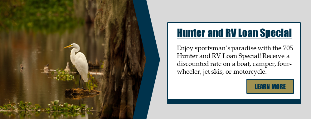 Hunter and RV Loan Special Enjoy sportsman’s paradise with the 705 Hunter and RV Loan Special! Receive a discounted rate on a boat, camper, four-wheeler, jet skis, or motorcycle. Learn more!