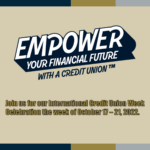 Empower your financial future with a credit union! Join us for our International Credit Union Week Celebration the week of October 17 - 21, 2022.