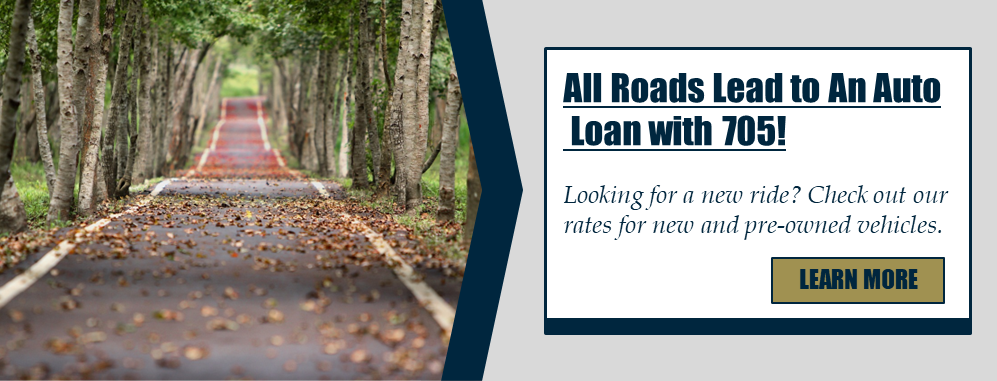 All Roads Lead to An Auto Loan with 705! Looking for a new ride? Check out our rates for new and pre-owned vehicles. Learn more.