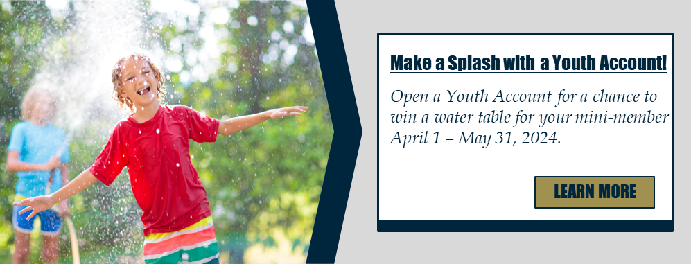 Make a Splash with a Youth Account! Open a Youth Account for a chance to win a water table for your mini-member April 1 – May 31, 2024. Learn more.